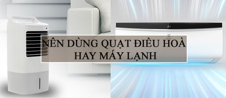 Nên mua quạt điều hòa không khí hay máy lạnh vào mùa hè?